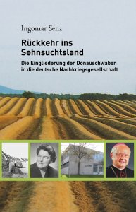 Senz Ingomar - Rückkehr ins Sehnsuchtsland - Die Eingliederung der Donauschwaben in die deutsche Nachkriegsgesellschaft